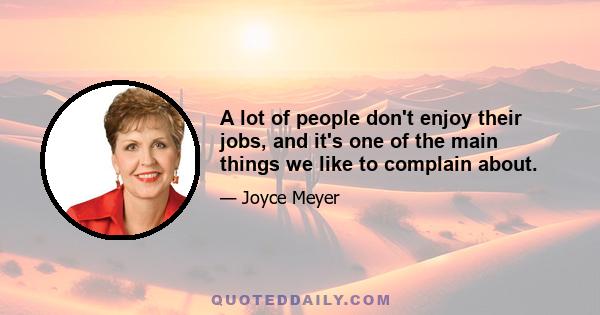 A lot of people don't enjoy their jobs, and it's one of the main things we like to complain about.