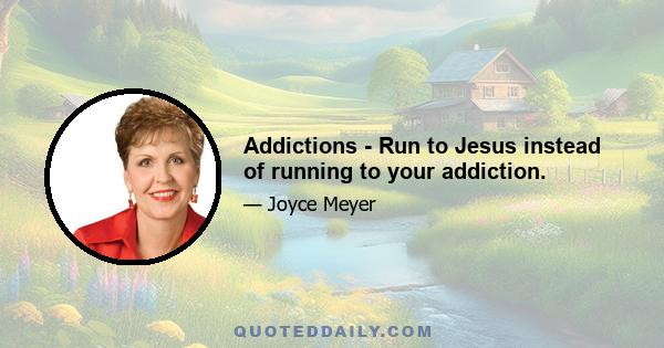 Addictions - Run to Jesus instead of running to your addiction.