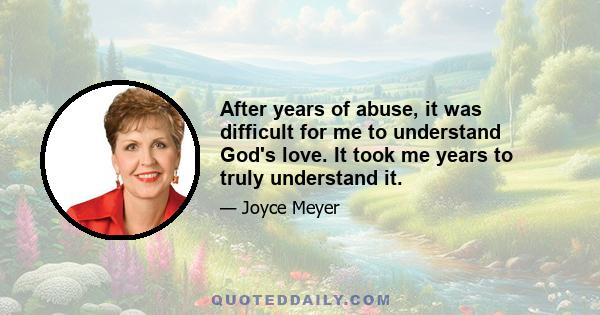 After years of abuse, it was difficult for me to understand God's love. It took me years to truly understand it.