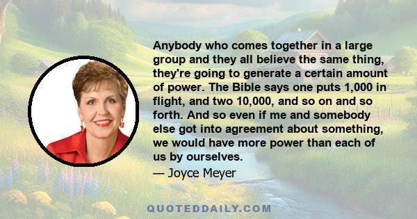 Anybody who comes together in a large group and they all believe the same thing, they're going to generate a certain amount of power. The Bible says one puts 1,000 in flight, and two 10,000, and so on and so forth. And