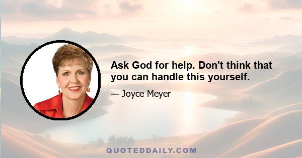 Ask God for help. Don't think that you can handle this yourself.