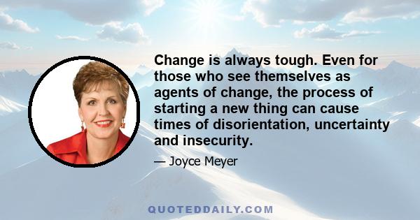 Change is always tough. Even for those who see themselves as agents of change, the process of starting a new thing can cause times of disorientation, uncertainty and insecurity.