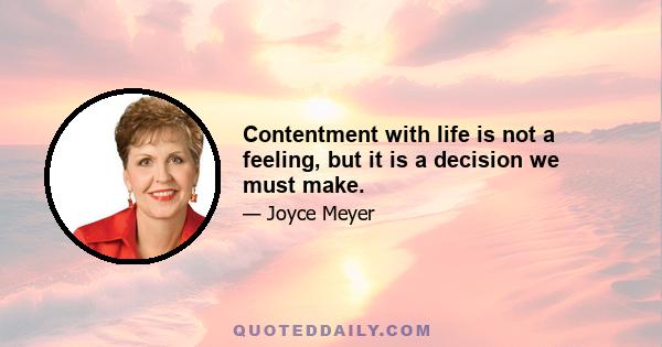 Contentment with life is not a feeling, but it is a decision we must make.