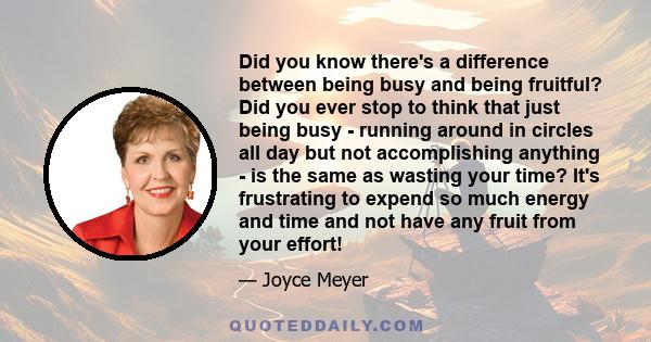 Did you know there's a difference between being busy and being fruitful? Did you ever stop to think that just being busy - running around in circles all day but not accomplishing anything - is the same as wasting your