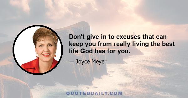 Don't give in to excuses that can keep you from really living the best life God has for you.