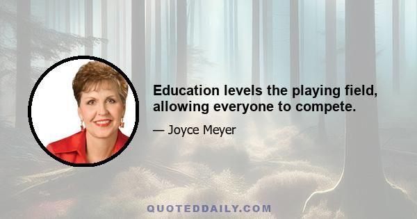 Education levels the playing field, allowing everyone to compete.