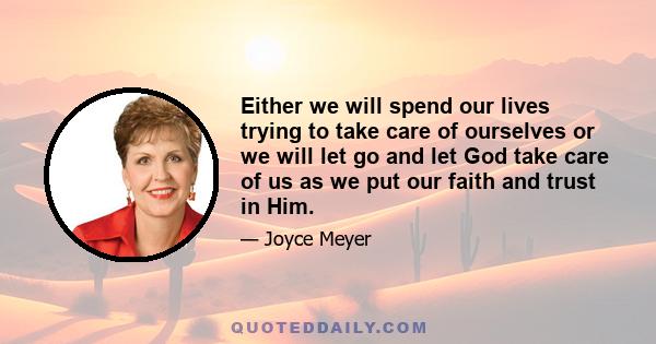 Either we will spend our lives trying to take care of ourselves or we will let go and let God take care of us as we put our faith and trust in Him.