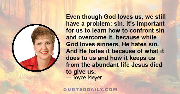 Even though God loves us, we still have a problem: sin. It's important for us to learn how to confront sin and overcome it, because while God loves sinners, He hates sin. And He hates it because of what it does to us