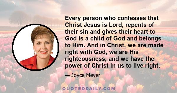 Every person who confesses that Christ Jesus is Lord, repents of their sin and gives their heart to God is a child of God and belongs to Him. And in Christ, we are made right with God, we are His righteousness, and we