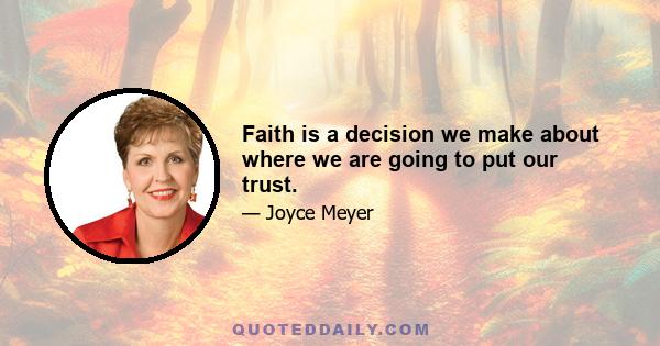 Faith is a decision we make about where we are going to put our trust.