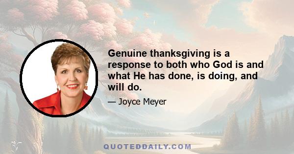 Genuine thanksgiving is a response to both who God is and what He has done, is doing, and will do.