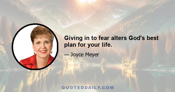 Giving in to fear alters God's best plan for your life.