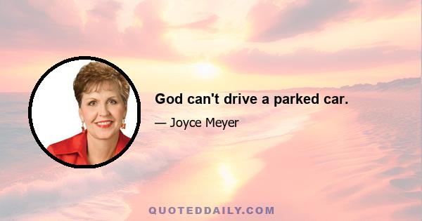 God can't drive a parked car.