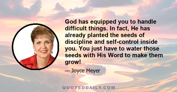 God has equipped you to handle difficult things. In fact, He has already planted the seeds of discipline and self-control inside you. You just have to water those seeds with His Word to make them grow!