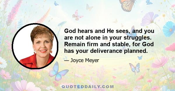 God hears and He sees, and you are not alone in your struggles. Remain firm and stable, for God has your deliverance planned.