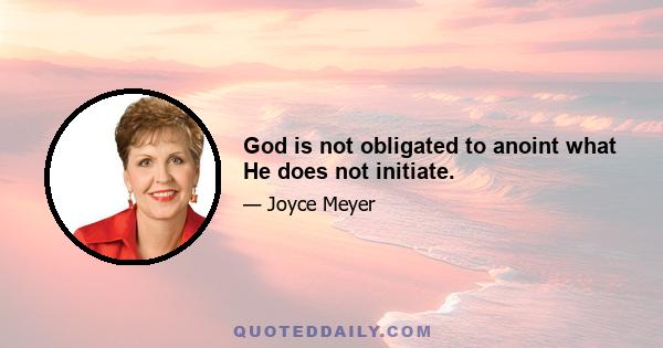 God is not obligated to anoint what He does not initiate.