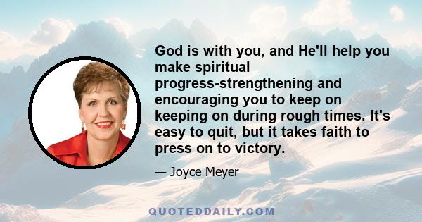 God is with you, and He'll help you make spiritual progress-strengthening and encouraging you to keep on keeping on during rough times. It's easy to quit, but it takes faith to press on to victory.