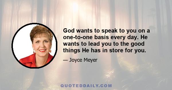 God wants to speak to you on a one-to-one basis every day. He wants to lead you to the good things He has in store for you.