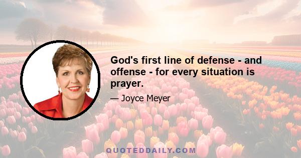 God's first line of defense - and offense - for every situation is prayer.