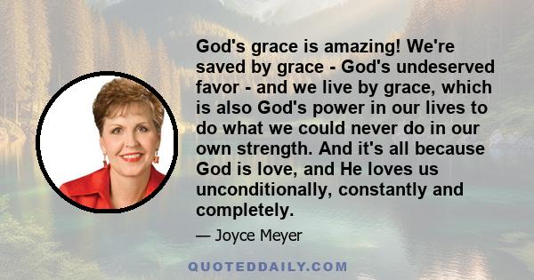 God's grace is amazing! We're saved by grace - God's undeserved favor - and we live by grace, which is also God's power in our lives to do what we could never do in our own strength. And it's all because God is love,