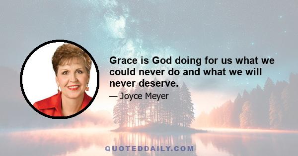 Grace is God doing for us what we could never do and what we will never deserve.