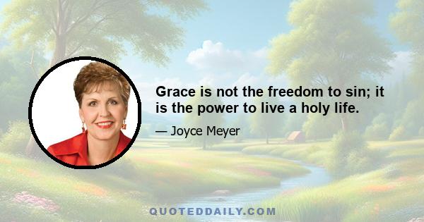 Grace is not the freedom to sin; it is the power to live a holy life.