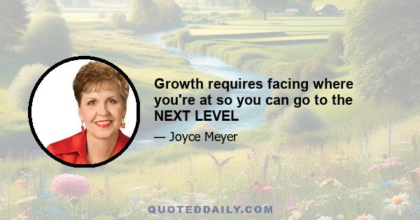 Growth requires facing where you're at so you can go to the NEXT LEVEL