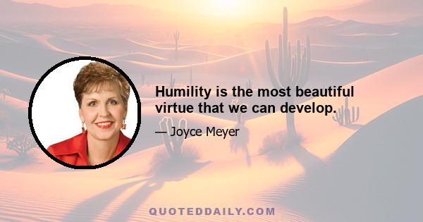 Humility is the most beautiful virtue that we can develop.