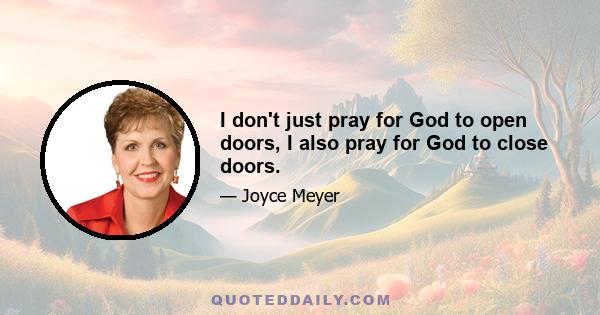 I don't just pray for God to open doors, I also pray for God to close doors.