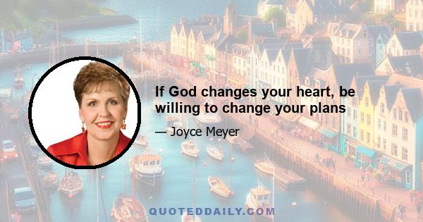 If God changes your heart, be willing to change your plans