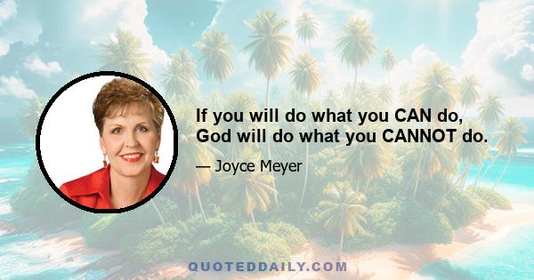 If you will do what you CAN do, God will do what you CANNOT do.