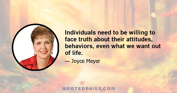 Individuals need to be willing to face truth about their attitudes, behaviors, even what we want out of life.