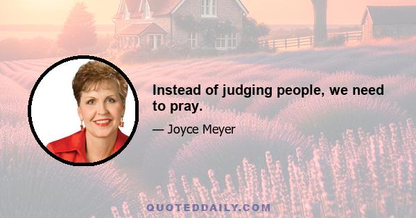 Instead of judging people, we need to pray.