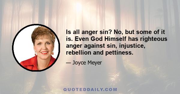 Is all anger sin? No, but some of it is. Even God Himself has righteous anger against sin, injustice, rebellion and pettiness.