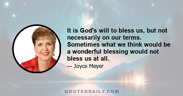 It is God's will to bless us, but not necessarily on our terms. Sometimes what we think would be a wonderful blessing would not bless us at all.