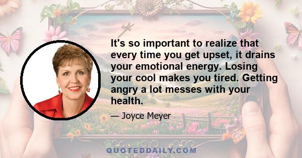 It's so important to realize that every time you get upset, it drains your emotional energy. Losing your cool makes you tired. Getting angry a lot messes with your health.