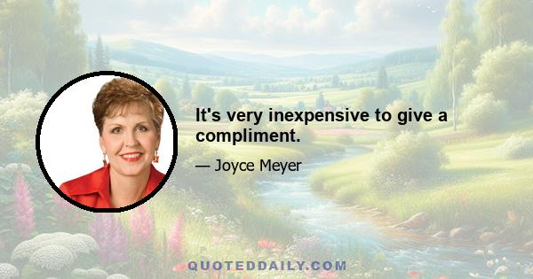 It's very inexpensive to give a compliment.