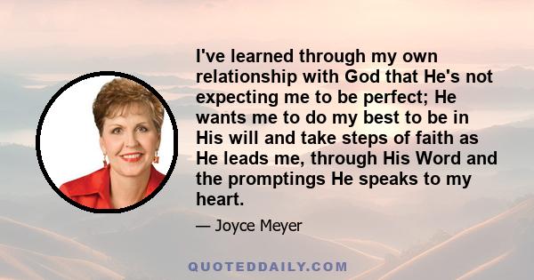 I've learned through my own relationship with God that He's not expecting me to be perfect; He wants me to do my best to be in His will and take steps of faith as He leads me, through His Word and the promptings He