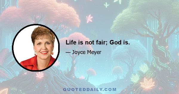 Life is not fair; God is.