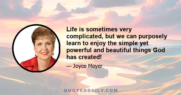 Life is sometimes very complicated, but we can purposely learn to enjoy the simple yet powerful and beautiful things God has created!