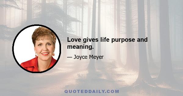 Love gives life purpose and meaning.