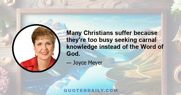 Many Christians suffer because they're too busy seeking carnal knowledge instead of the Word of God.