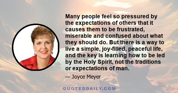 Many people feel so pressured by the expectations of others that it causes them to be frustrated, miserable and confused about what they should do. But there is a way to live a simple, joy-filled, peaceful life, and the 