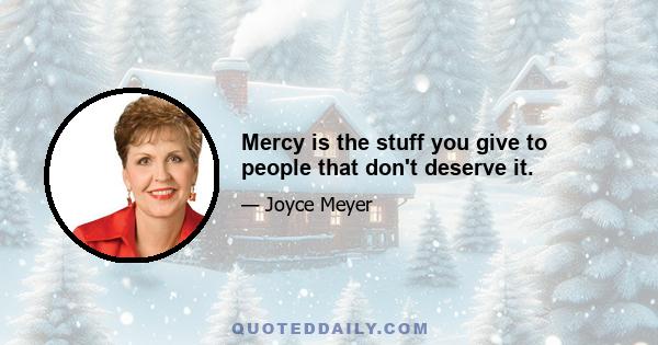 Mercy is the stuff you give to people that don't deserve it.