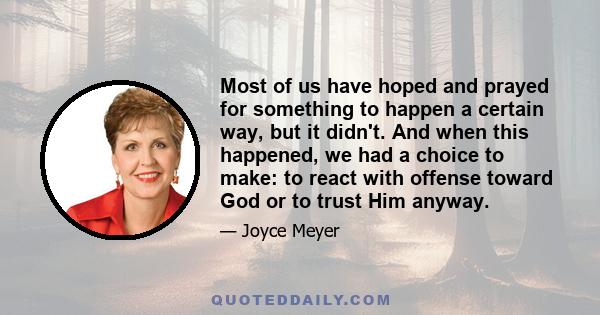 Most of us have hoped and prayed for something to happen a certain way, but it didn't. And when this happened, we had a choice to make: to react with offense toward God or to trust Him anyway.