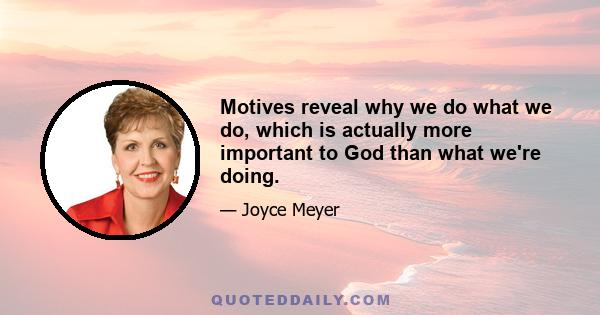 Motives reveal why we do what we do, which is actually more important to God than what we're doing.