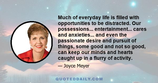 Much of everyday life is filled with opportunities to be distracted. Our possessions... entertainment... cares and anxieties... and even the passionate desire and pursuit of things, some good and not so good, can keep