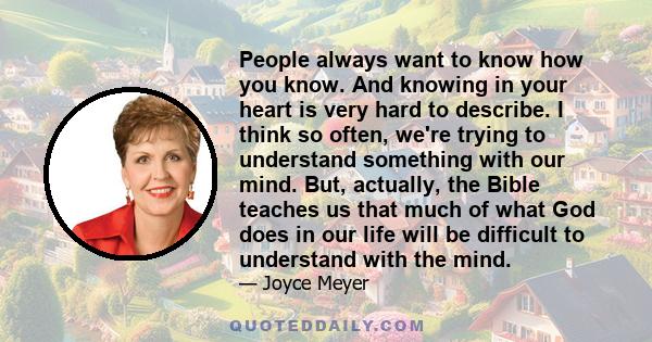 People always want to know how you know. And knowing in your heart is very hard to describe. I think so often, we're trying to understand something with our mind. But, actually, the Bible teaches us that much of what