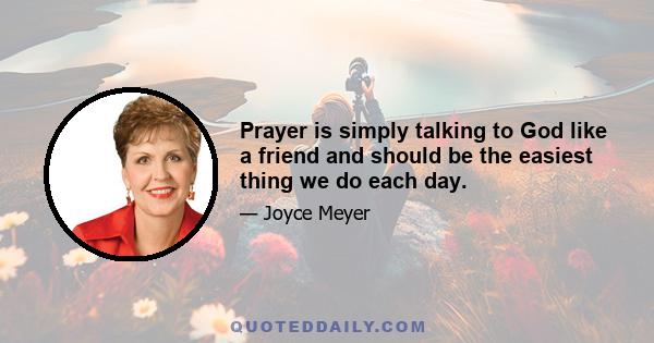 Prayer is simply talking to God like a friend and should be the easiest thing we do each day.