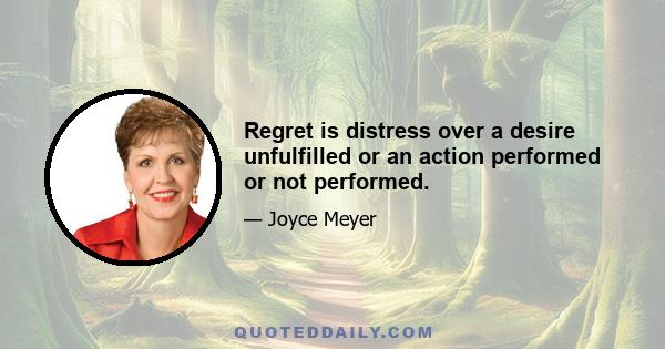 Regret is distress over a desire unfulfilled or an action performed or not performed.